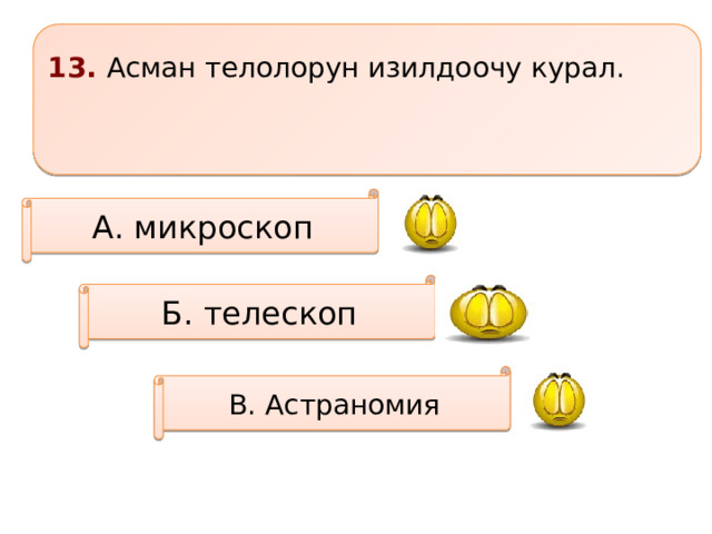 13. Асман телолорун изилдоочу курал.   А. микроскоп Б. телескоп В. Астраномия 