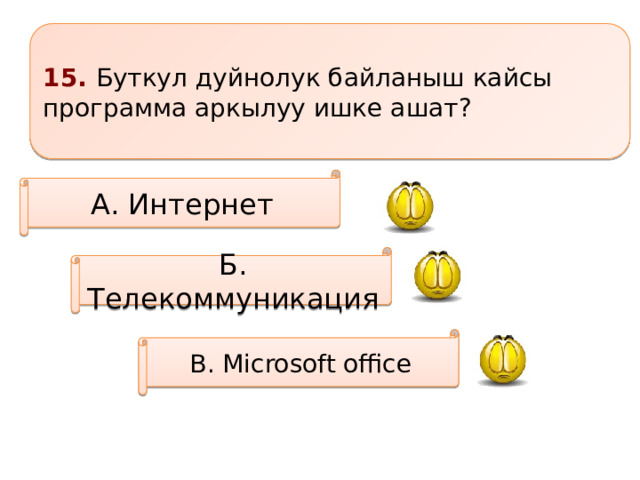 15. Буткул дуйнолук байланыш кайсы программа аркылуу ишке ашат? А. Интернет Б. Телекоммуникация В. Microsoft office 