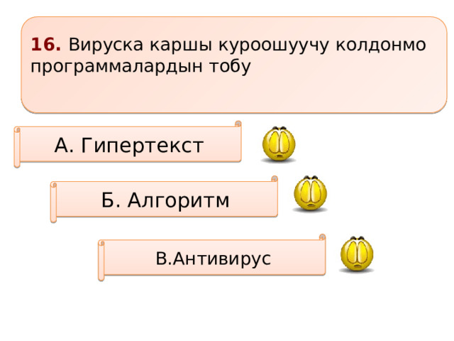 16. Вируска каршы куроошуучу колдонмо программалардын тобу  А. Гипертекст Б. Алгоритм В.Антивирус 
