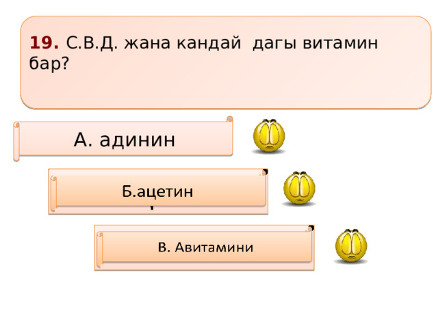19. С.В.Д. жана кандай дагы витамин бар?  А. адинин     