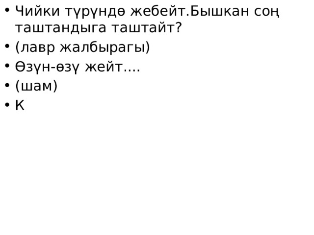Чийки түрүндө жебейт.Бышкан соң таштандыга таштайт? (лавр жалбырагы) Өзүн-өзү жейт.... (шам) К 