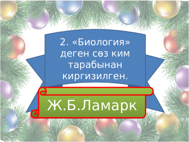 2. «Биология» деген сөз ким тарабынан киргизилген.  Ж.Б.Ламарк 