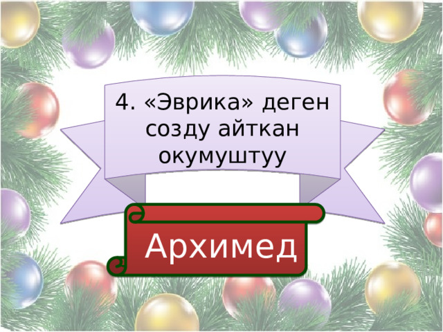 4. «Эврика» деген созду айткан окумуштуу  Архимед 