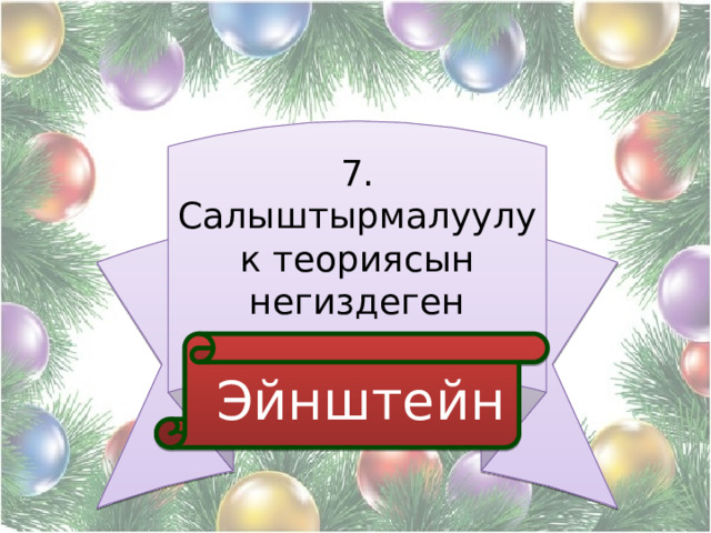 7. Салыштырмалуулук теориясын негиздеген  Эйнштейн 