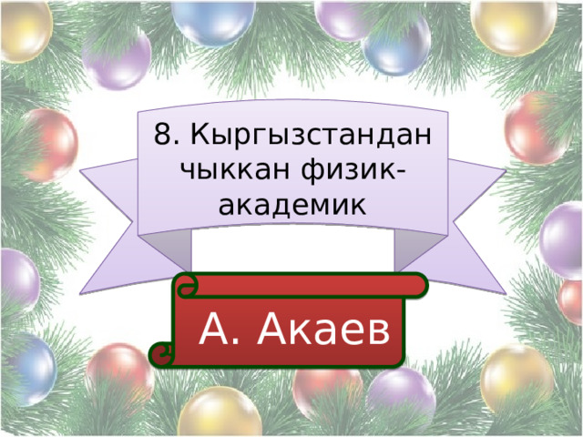8. Кыргызстандан чыккан физик-академик  А. Акаев 