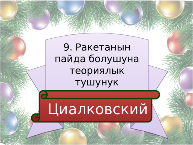 9. Ракетанын пайда болушуна теориялык тушунук киргизген  Циалковский 