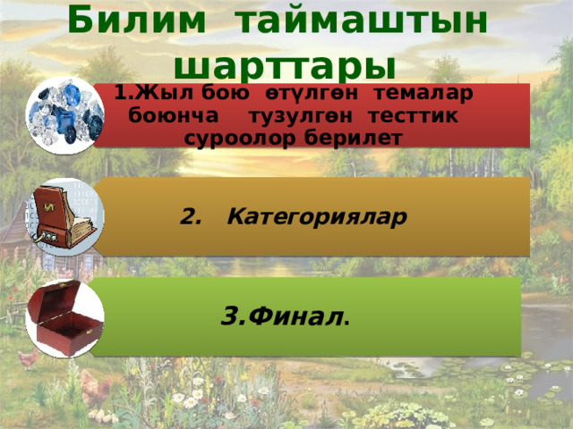 Билим таймаштын шарттары  1.Жыл бою өтүлгөн темалар боюнча тузулгөн тесттик суроолор берилет 2. Категориялар 3.Финал . 