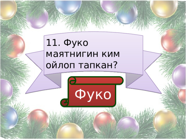 11. Фуко маятнигин ким ойлоп тапкан?  Фуко 