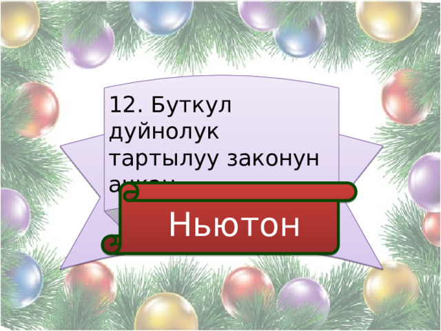 12. Буткул дуйнолук тартылуу законун ачкан  Ньютон 