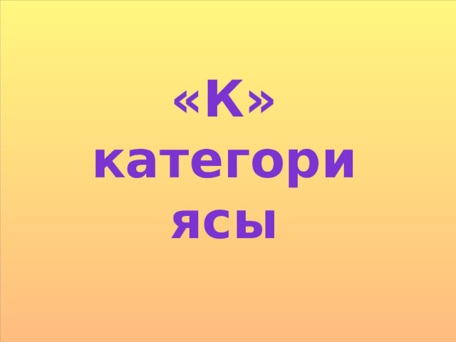 «К» категориясы 