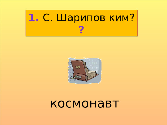 1. С. Шарипов ким? ? космонавт 