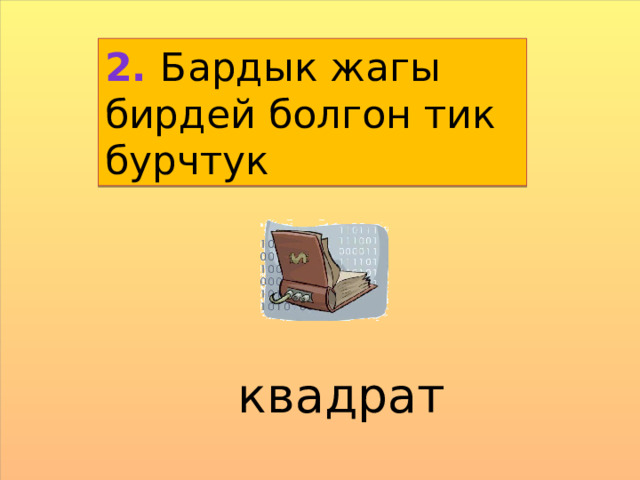 2. Бардык жагы бирдей болгон тик бурчтук квадрат 
