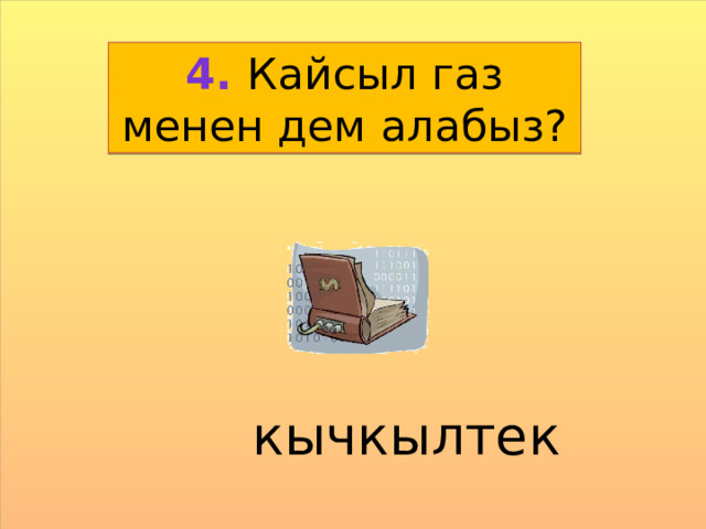 4. Кайсыл газ менен дем алабыз?  кычкылтек  