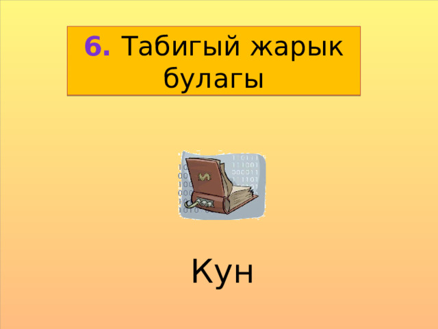6. Табигый жарык булагы Кун  
