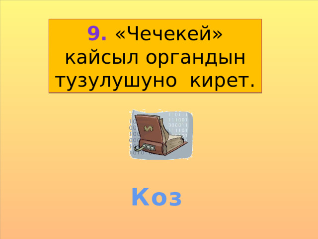 9. «Чечекей» кайсыл органдын тузулушуно кирет. Коз 