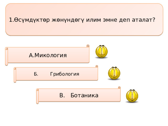1.Өсүмдүктөр жөнүндөгү илим эмне деп аталат? А.Микология Б. Грибология В. Ботаника 