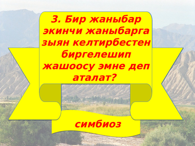3. Бир жаныбар экинчи жаныбарга зыян келтирбестен биргелешип жашоосу эмне деп аталат? 3. Бир жаныбар экинчи жаныбарга зыян келтирбестен биргелешип жашоосу эмне деп аталат?  симбиоз 
