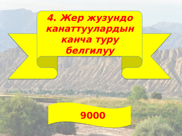 4. Жер жузундо канаттуулардын канча туру белгилуу  9000 