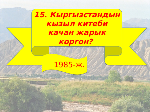 15. Кыргызстандын кызыл китеби качан жарык коргон?  1985-ж. 