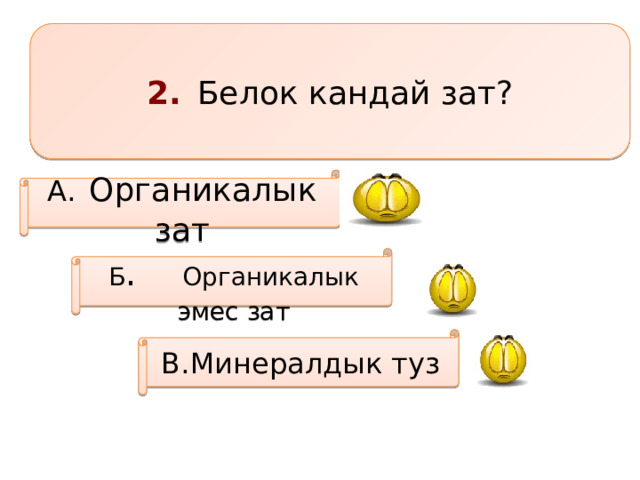 2.  Белок кандай зат? А.  Органикалык зат Б .  Органикалык эмес зат В.Минералдык туз 