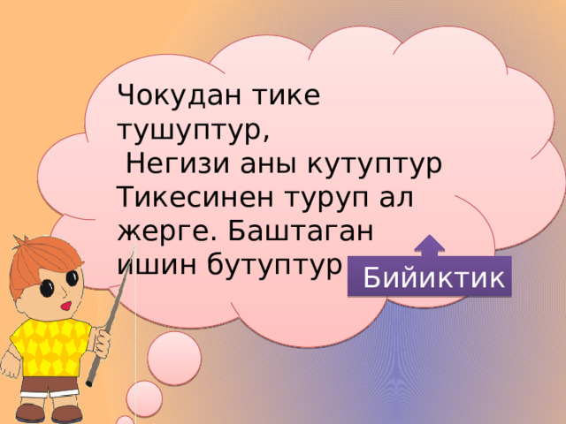 Чокудан тике тушуптур,  Негизи аны кутуптур Тикесинен туруп ал жерге. Баштаган ишин бутуптур  Бийиктик 