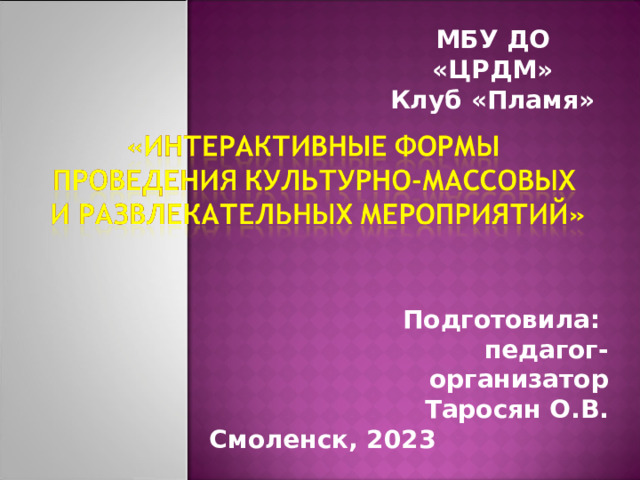 МБУ ДО «ЦРДМ» Клуб «Пламя» Подготовила: педагог-организатор Таросян О.В. Смоленск, 2023 