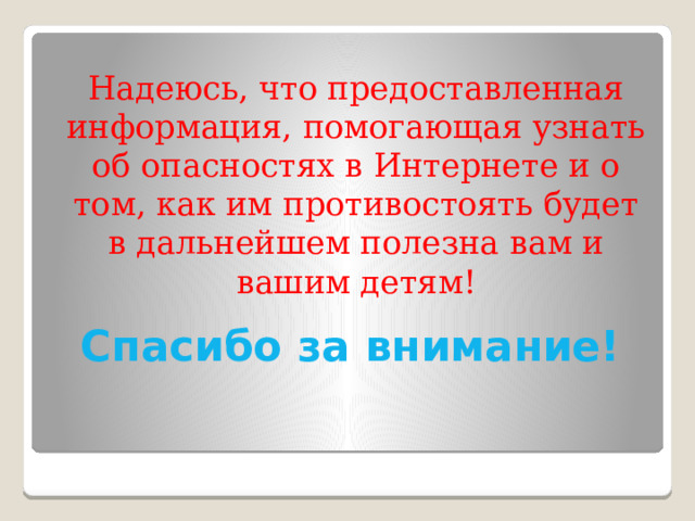 Надеюсь, что предоставленная информация, помогающая узнать об опасностях в Интернете и о том, как им противостоять будет в дальнейшем полезна вам и вашим детям! Спасибо за внимание! 
