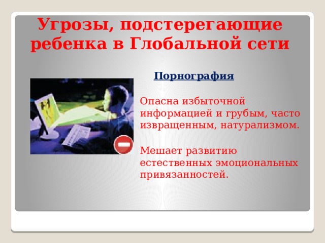 Угрозы, подстерегающие ребенка в Глобальной сети  Порнография  Опасна избыточной информацией и грубым, часто извращенным, натурализмом. Мешает развитию естественных эмоциональных привязанностей.  