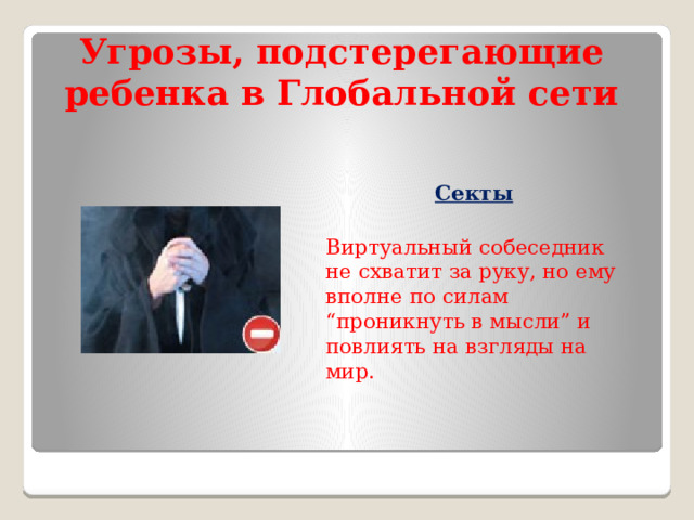 Угрозы, подстерегающие ребенка в Глобальной сети Секты  Виртуальный собеседник не схватит за руку, но ему вполне по силам “проникнуть в мысли” и повлиять на взгляды на мир. 