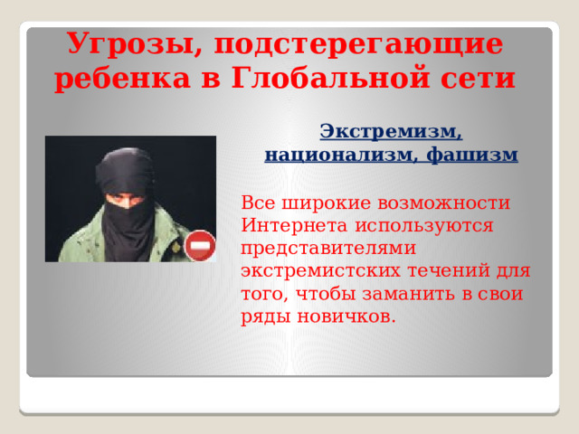 Угрозы, подстерегающие ребенка в Глобальной сети Экстремизм, национализм, фашизм  Все широкие возможности Интернета используются представителями экстремистских течений для того, чтобы заманить в свои ряды новичков. 