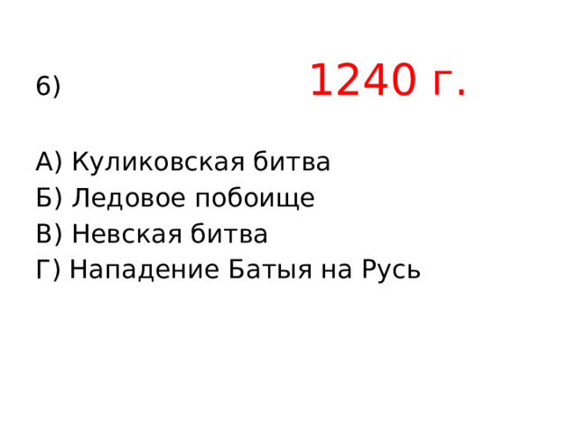 6) 1240 г.  А) Куликовская битва Б) Ледовое побоище В) Невская битва Г) Нападение Батыя на Русь 