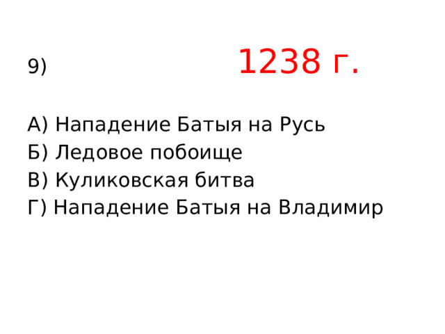 9) 1238 г.  А) Нападение Батыя на Русь Б) Ледовое побоище В) Куликовская битва Г) Нападение Батыя на Владимир 