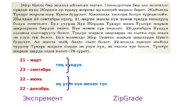 21 – март      тең күндүк 23 – сентябрь  22 – июнь      эң узун күн менен түн 22 - декабрь Экспремент ZipGrade 
