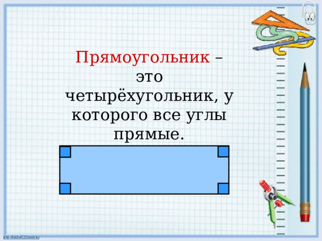 Прямоугольник – это четырёхугольник, у которого все углы прямые. 