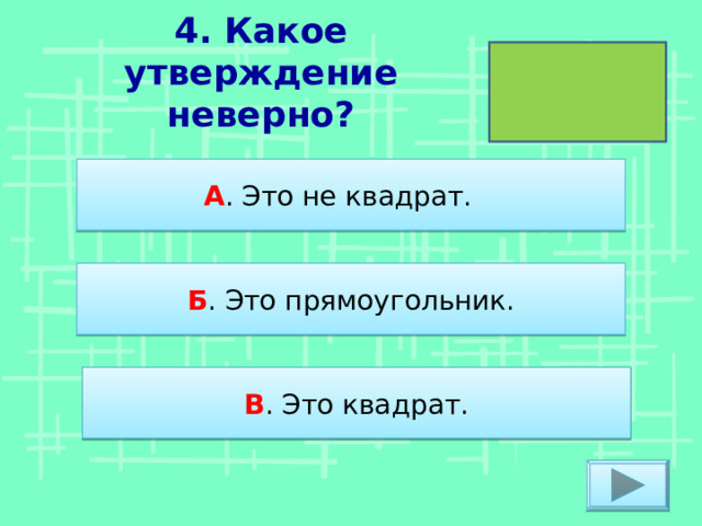 4. Какое утверждение неверно? А . Это не квадрат. Б . Это прямоугольник. В . Это квадрат. 
