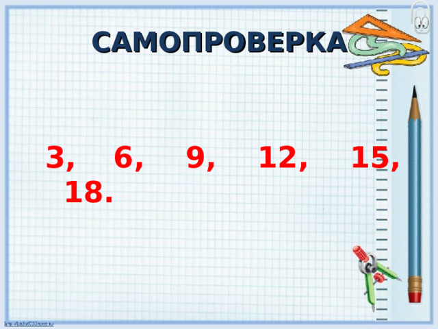 САМОПРОВЕРКА  3,  6, 9, 12, 15, 18. 