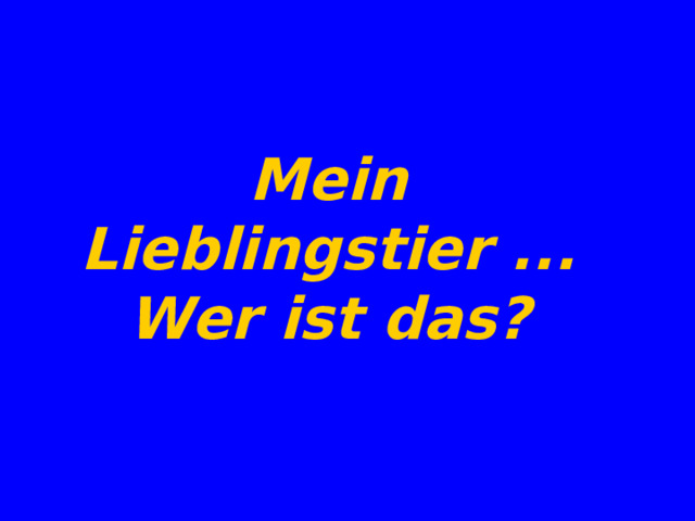 Mein Lieblingstier ... Wer ist das? 