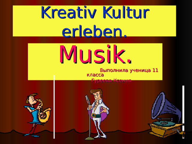 Kreativ Kultur erleben. Musik .  Выполнила ученица 11 класса  Гуреева Ксения 