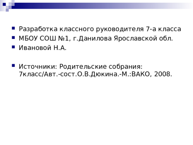 Разработка классного руководителя 7-а класса МБОУ СОШ №1, г.Данилова Ярославской обл. Ивановой Н.А.  Источники: Родительские собрания: 7класс/Авт.-сост.О.В.Дюкина.-М.:ВАКО, 2008. 