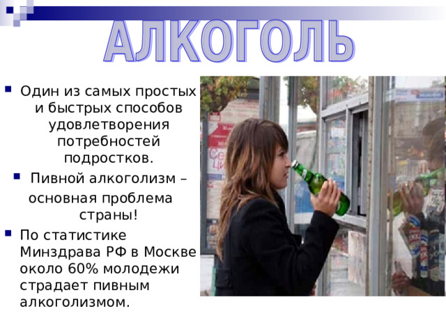 Один из самых простых и быстрых способов удовлетворения потребностей подростков. Пивной алкоголизм – основная проблема страны! По статистике Минздрава РФ в Москве около 60% молодежи страдает пивным алкоголизмом.  