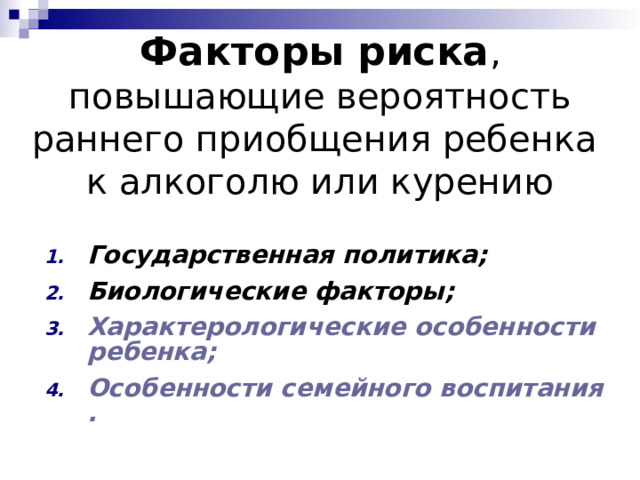Факторы риска ,  повышающие вероятность  раннего приобщения ребенка  к алкоголю или курению Государственная политика; Биологические факторы; Характерологические особенности ребенка; Особенности семейного воспитания. 