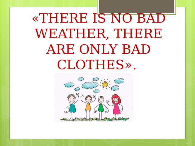 «THERE IS NO BAD WEATHER, THERE ARE ONLY BAD CLOTHES».  