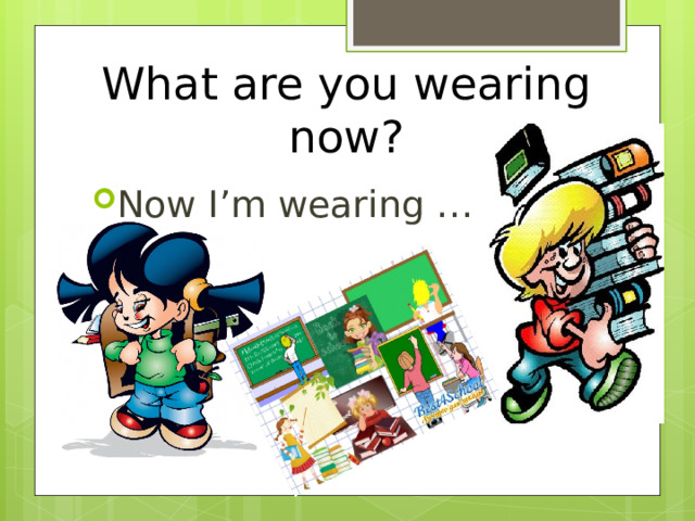 What are you wearing now? Now I’m wearing … 