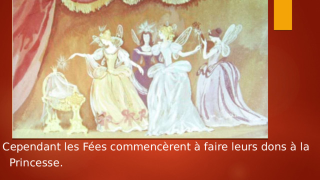 Cependant les Fées commencèrent à faire leurs dons à la  Princesse. 