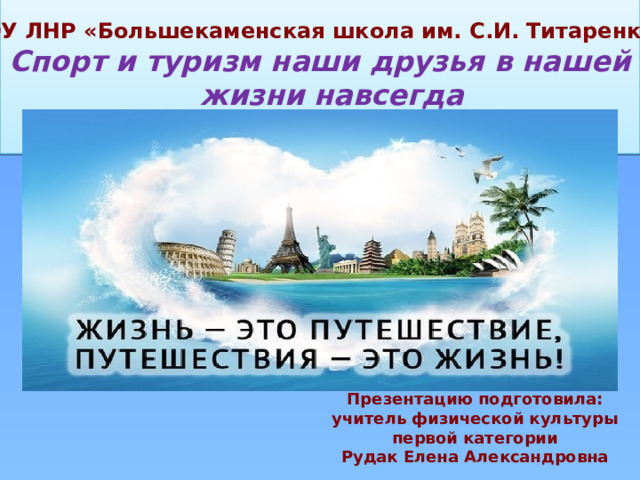  Спорт и туризм наши друзья в нашей жизни навсегда ГОУ ЛНР «Большекаменская школа им. С.И. Титаренко» Презентацию подготовила: учитель физической культуры первой категории Рудак Елена Александровна 