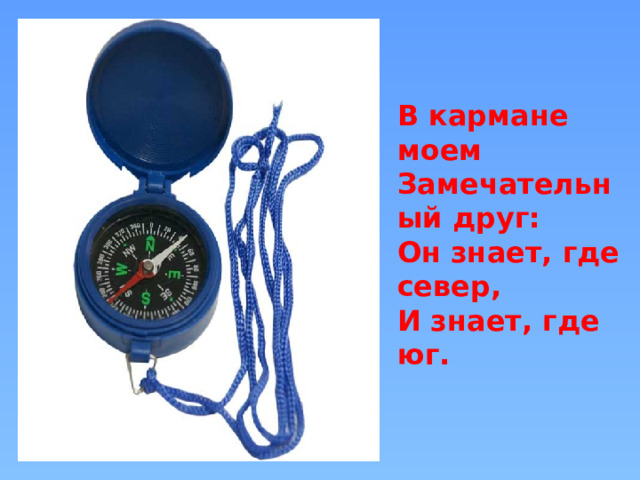 В кармане моем Замечательный друг: Он знает, где север, И знает, где юг. 