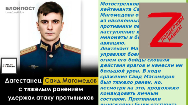 Мотострелковая рота лейтенанта Саида Магомедова обороняла один из населенных пунктов, когда противники перешли в наступление и применили минометы и беспилотную авиацию. Лейтенант Магомедов управлял боем, прицельным огнем его бойцы сковали действия врагов и нанесли им большой урон. В ходе сражения Саид Магомедов был тяжело ранен, но, несмотря на это, продолжил командовать личным составом. Противники вынуждены были отступить на исходные позиции. 