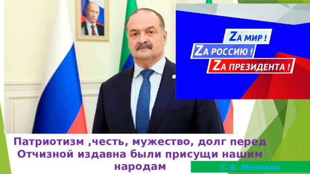 Патриотизм ,честь, мужество, долг перед Отчизной издавна были присущи нашим народам С.А. Меликов 
