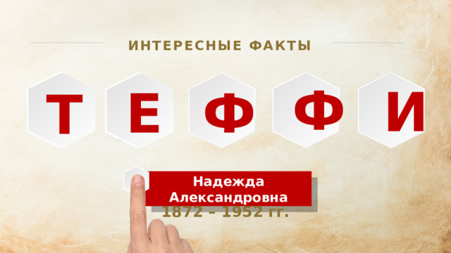 ИНТЕРЕСНЫЕ ФАКТЫ Ф И Ф Е Т Надежда Александровна 1872 – 1952 гг.  