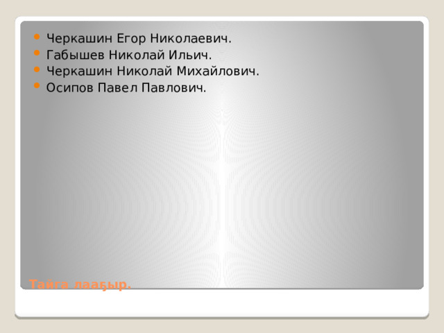 Черкашин Егор Николаевич. Габышев Николай Ильич. Черкашин Николай Михайлович. Осипов Павел Павлович. Тайга лааҕыр. 
